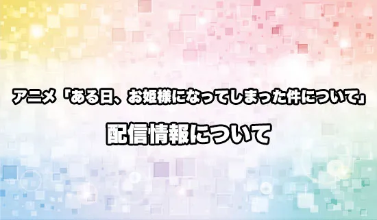アニメ「ある日、お姫様になってしまった件について」の配信情報