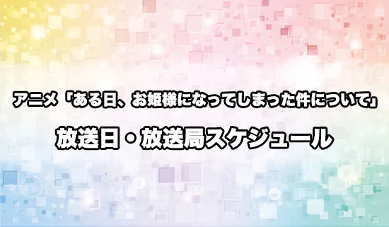 アニメ「ある日、お姫様になってしまった件について」の放送日・放送局