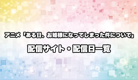 アニメ「ある日、お姫様になってしまった件について」の配信サイト・配信日一覧