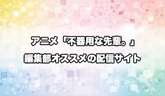 オススメのアニメ「不器用な先輩。」の配信サイト