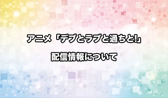 アニメ「デブとラブと過ちと!」の配信情報