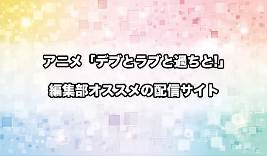 オススメのアニメ「デブとラブと過ちと!」の配信サイト