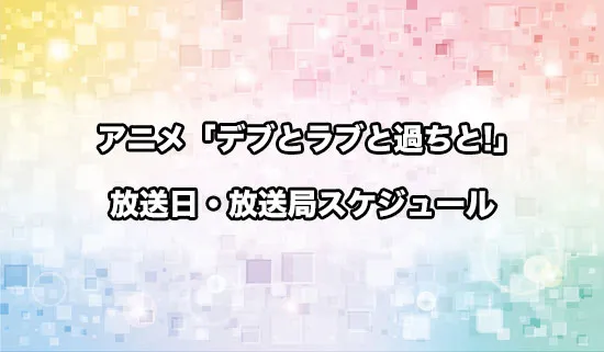 アニメ「デブとラブと過ちと!」の放送日・放送局スケジュール