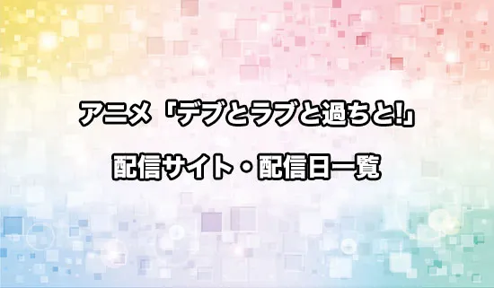 アニメ「デブとラブと過ちと!」の配信サイト・配信日一覧
