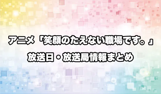 アニメ「笑顔のたえない職場です。」の放送日・放送局情報