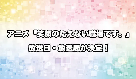 アニメ「笑顔のたえない職場です。」の放送日・放送局
