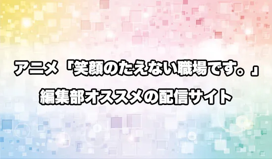 オススメのアニメ「笑顔のたえない職場です。」の配信サイト