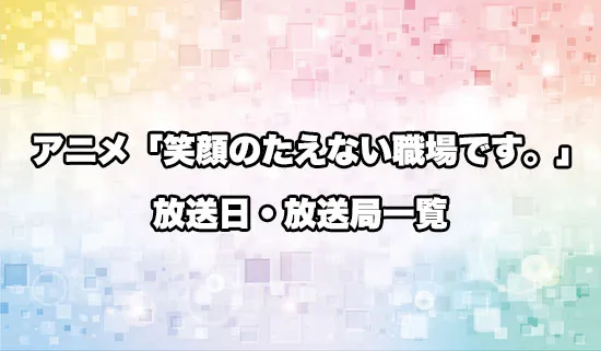 アニメ「笑顔のたえない職場です。」の放送日・放送局スケジュール