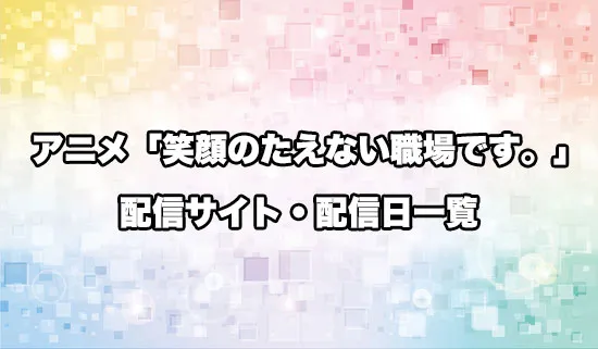 アニメ「笑顔のたえない職場です。」の配信サイト・配信日一覧