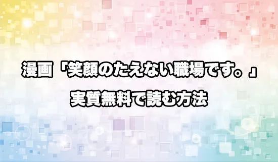 漫画「笑顔のたえない職場です。」を無料にお得に読めるオススメサイト