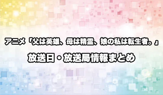 アニメ「父は英雄、母は精霊、娘の私は転生者。」の放送日・放送局情報