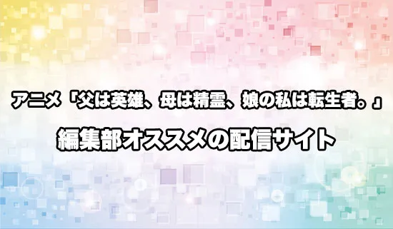 オススメのアニメ「父は英雄、母は精霊、娘の私は転生者。」の配信サイト