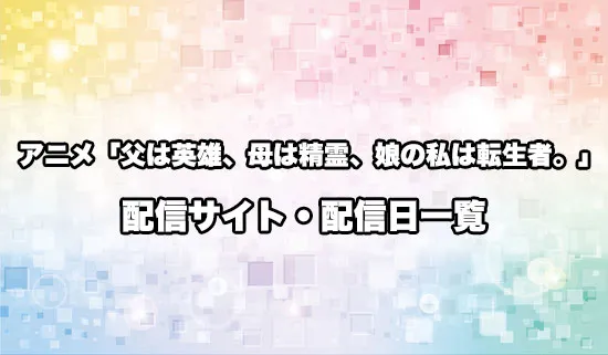 アニメ「父は英雄、母は精霊、娘の私は転生者。」の配信サイト・配信日一覧