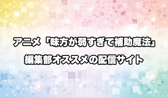 オススメのアニメ「味方が弱すぎて補助魔法」の配信サイト