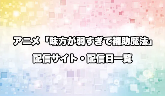 アニメ「味方が弱すぎて補助魔法」の配信サイト・配信日一覧