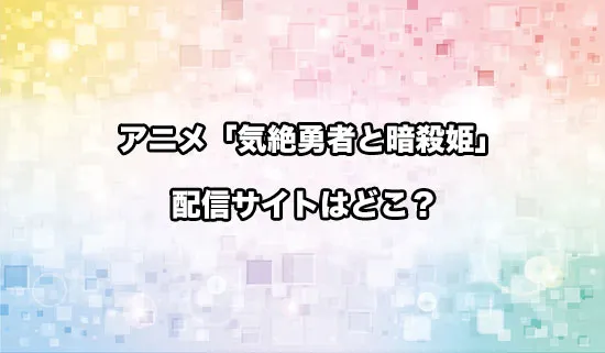 アニメ「気絶勇者と暗殺姫」の配信サイトはどこ？