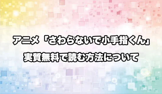 無修正が見れる漫画「さわらないで小手指くん」を無料にお得に読めるサイト