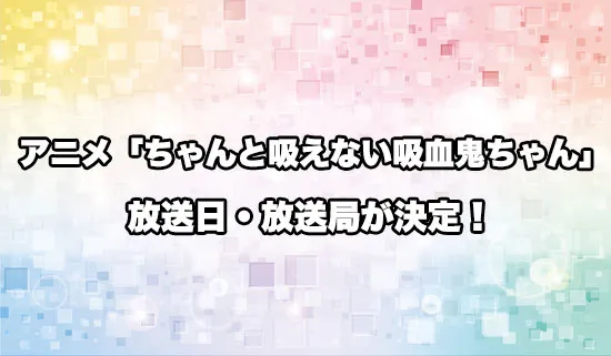 アニメ「ちゃんと吸えない吸血鬼ちゃん」の放送日・放送局が決定！