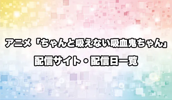 アニメ「ちゃんと吸えない吸血鬼ちゃん」の配信サイト・配信日一覧