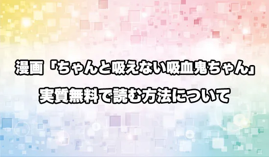 漫画「ちゃんと吸えない吸血鬼ちゃん」を無料にお得に読めるオススメサイト