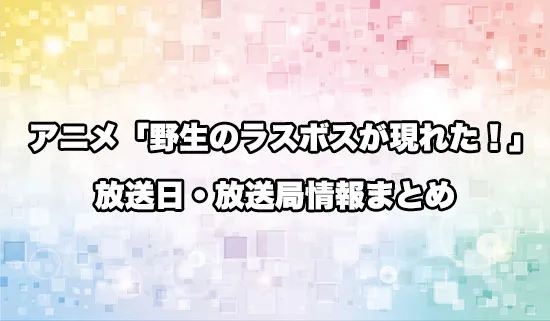 アニメ「野生のラスボスが現れた！」の放送日・放送局情報