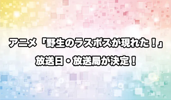 アニメ「野生のラスボスが現れた！」の放送日・放送局が決定！