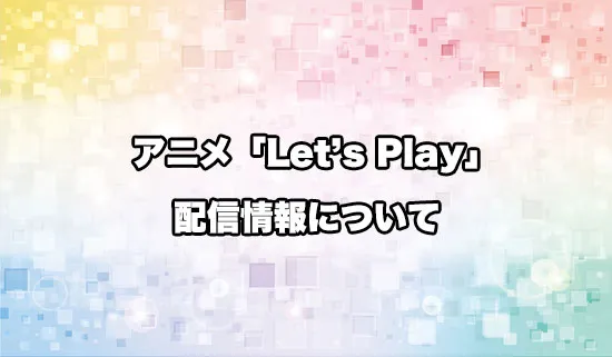 アニメ「Letʼs Play クエストだらけのマイライフ」の配信情報