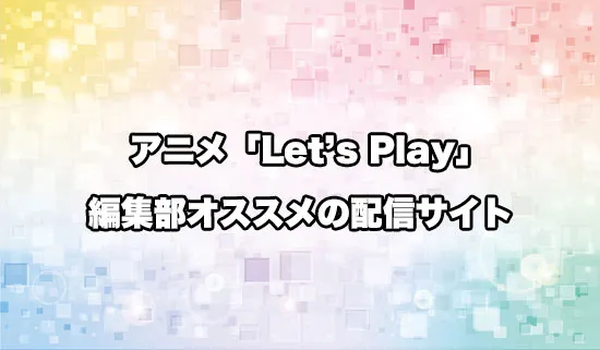 オススメのアニメ「Letʼs Play クエストだらけのマイライフ」の配信サイト