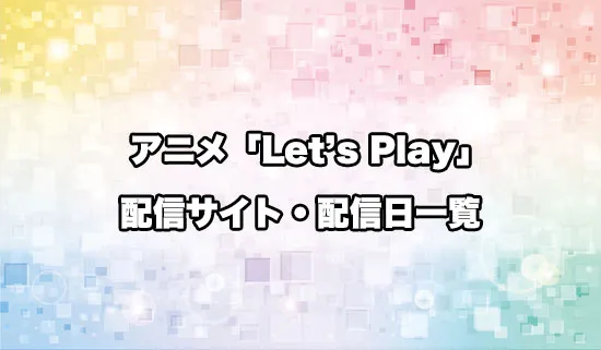 アニメ「Letʼs Play クエストだらけのマイライフ」の配信サイト・配信日一覧