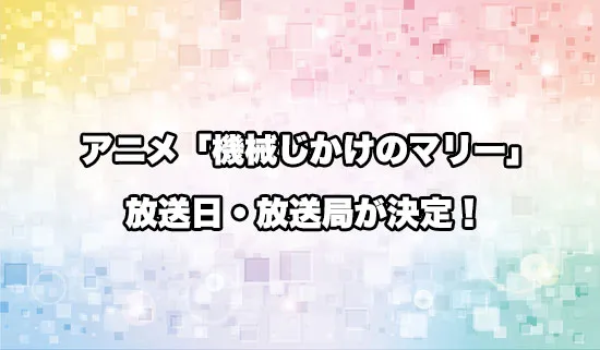 アニメ「機械じかけのマリー」の放送日・放送局が決定！