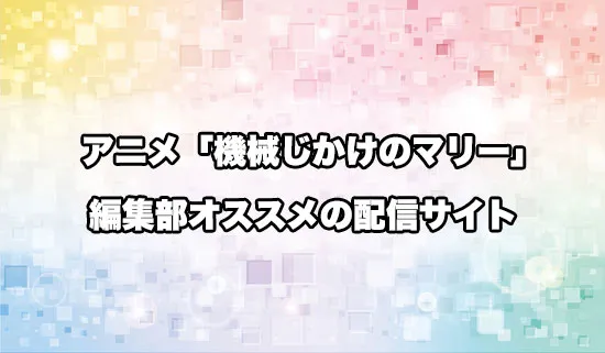 オススメのアニメ「機械じかけのマリー」の配信サイト
