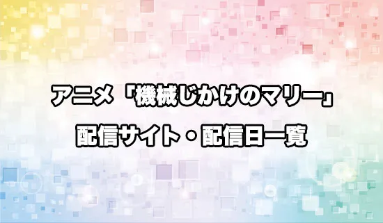 アニメ「機械じかけのマリー」の配信サイト・配信日一覧