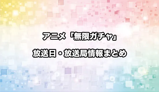 アニメ「無限ガチャ」の放送日・放送局情報