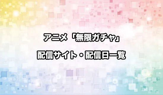 アニメ「無限ガチャ」の配信サイト・配信日一覧