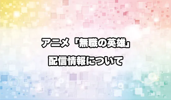 アニメ「無職の英雄」の配信情報