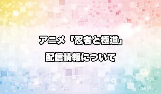 アニメ「忍者と極道」の配信情報
