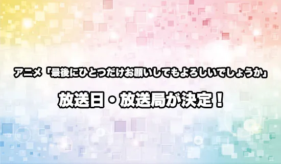 アニメ「最後にひとつだけお願いしてもよろしいでしょうか」の放送日・放送局