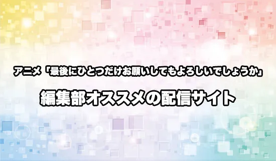 オススメのアニメ「最後にひとつだけお願いしてもよろしいでしょうか」の配信サイト