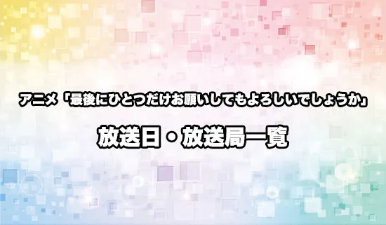 アニメ「最後にひとつだけお願いしてもよろしいでしょうか」の放送日・放送局スケジュール