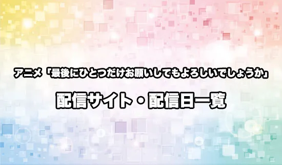 アニメ「最後にひとつだけお願いしてもよろしいでしょうか」の配信サイト・配信日一覧