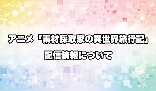 アニメ「素材採取家の異世界旅行記」の配信情報