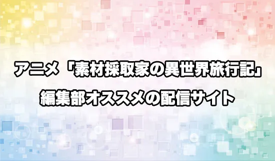 オススメのアニメ「素材採取家の異世界旅行記」の配信サイト