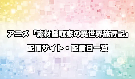 アニメ「素材採取家の異世界旅行記」の配信サイト・配信日一覧