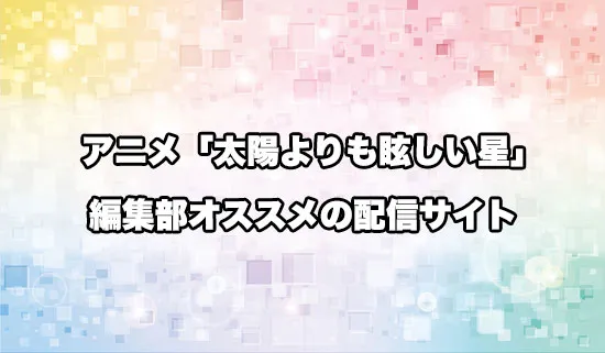オススメのアニメ「太陽よりも眩しい星」の配信サイト