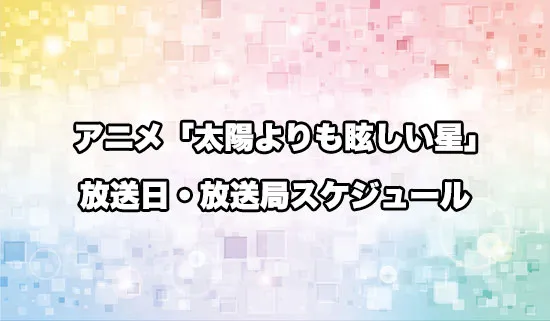 アニメ「太陽よりも眩しい星」の放送日・放送局スケジュール