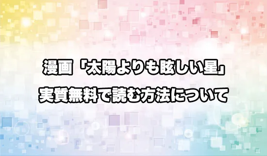 漫画「太陽よりも眩しい星」を無料にお得に読めるサイト