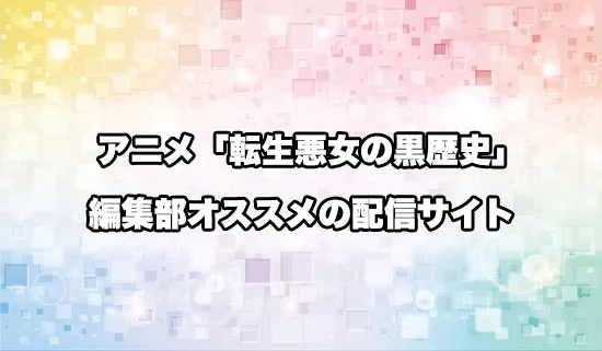 オススメのアニメ「転生悪女の黒歴史」の配信サイト