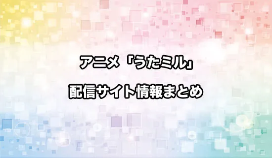 アニメ「うたごえはミルフィーユ」の配信サイト情報