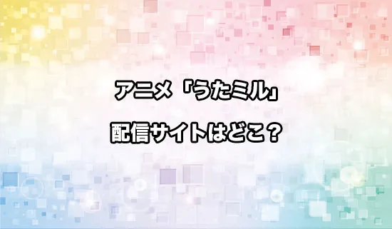 アニメ「うたごえはミルフィーユ」の配信サイトはどこ？