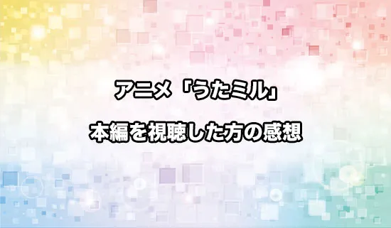 アニメ「うたごえはミルフィーユ」を観たファンの感想